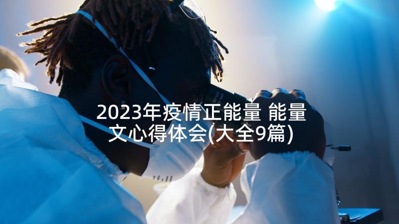 2023年疫情正能量 能量文心得体会(大全9篇)