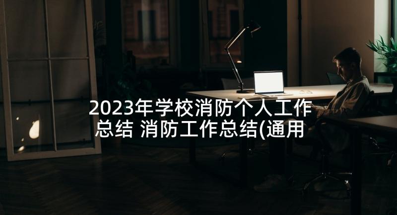 2023年学校消防个人工作总结 消防工作总结(通用6篇)