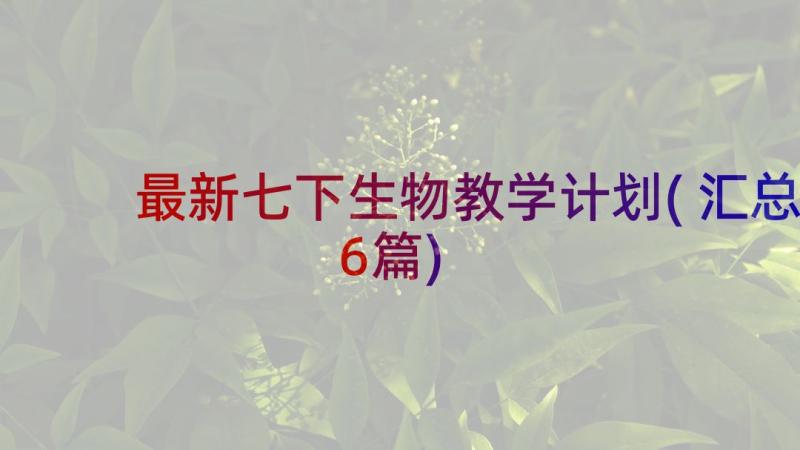 最新七下生物教学计划(汇总6篇)