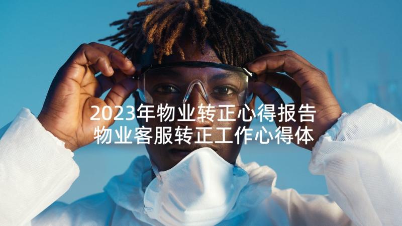 2023年物业转正心得报告 物业客服转正工作心得体会(通用5篇)