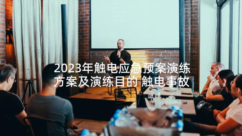 2023年触电应急预案演练方案及演练目的 触电事故应急演练方案(优秀10篇)