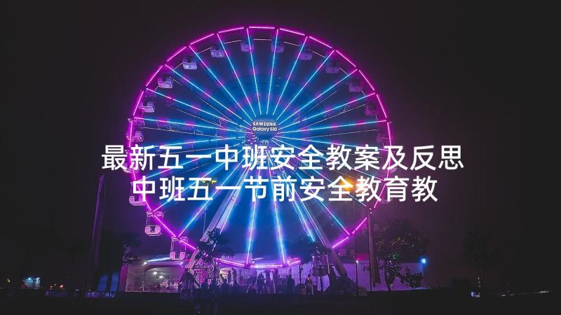 最新五一中班安全教案及反思 中班五一节前安全教育教案(优秀5篇)