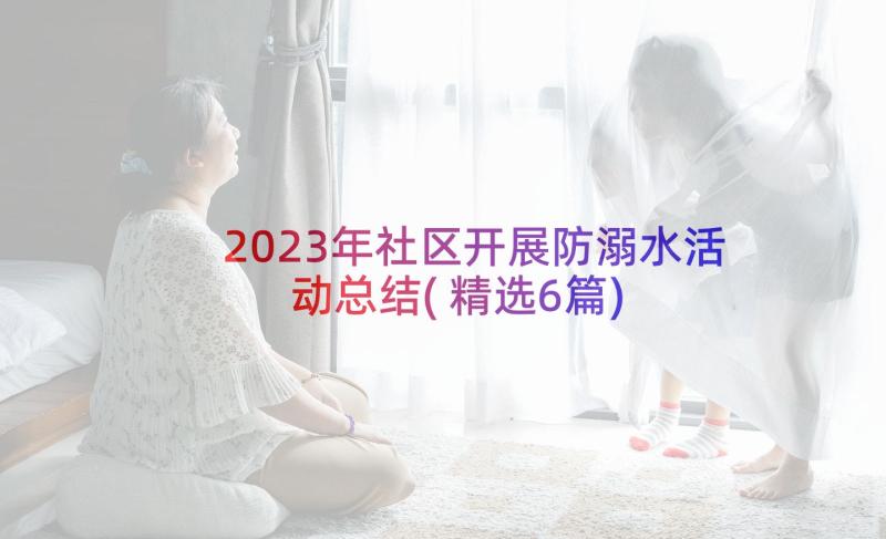 2023年社区开展防溺水活动总结(精选6篇)