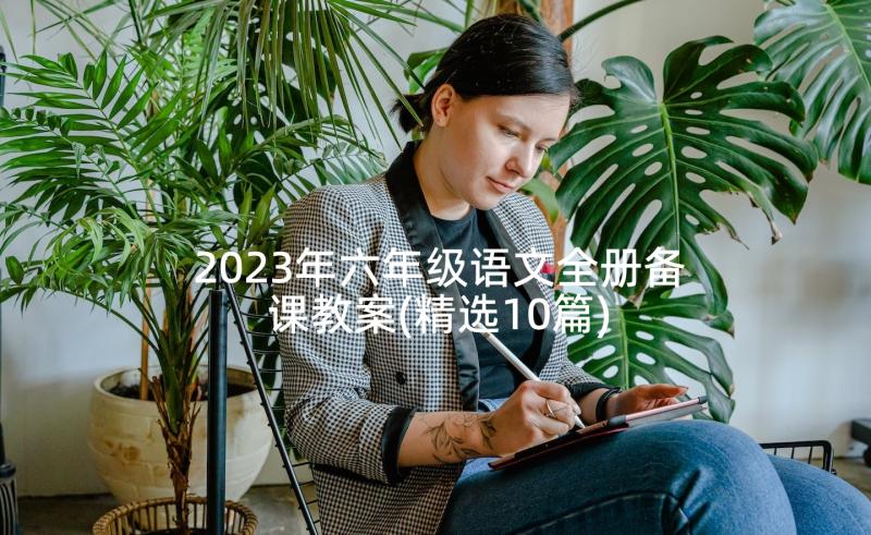 2023年六年级语文全册备课教案(精选10篇)