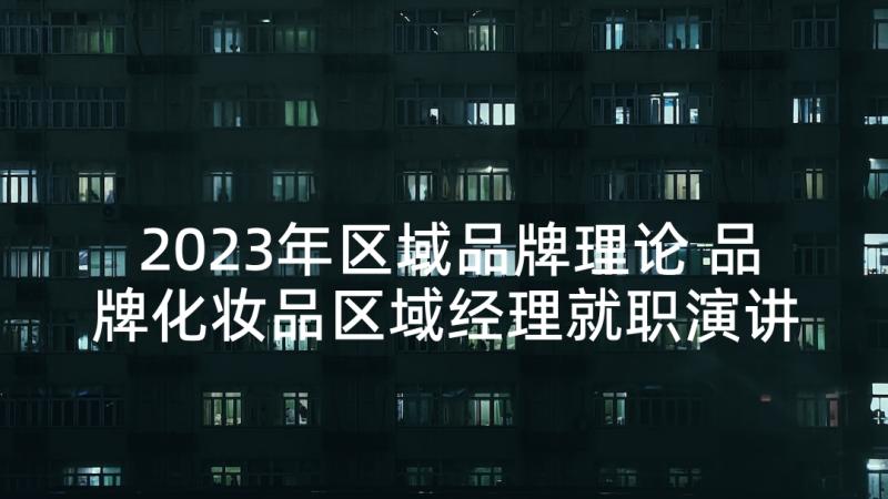 2023年区域品牌理论 品牌化妆品区域经理就职演讲稿(大全5篇)