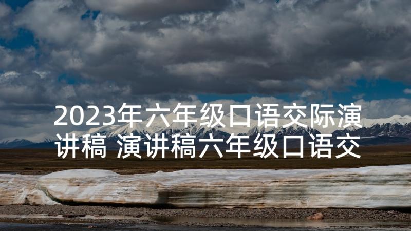 2023年六年级口语交际演讲稿 演讲稿六年级口语交际(通用9篇)