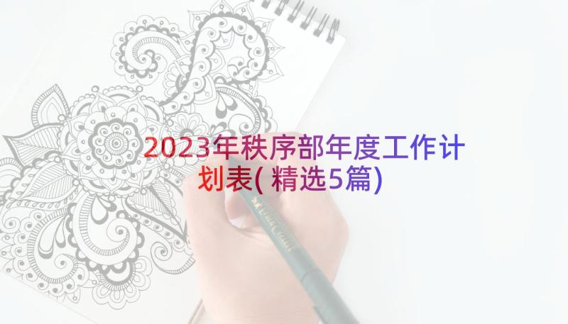 2023年秩序部年度工作计划表(精选5篇)