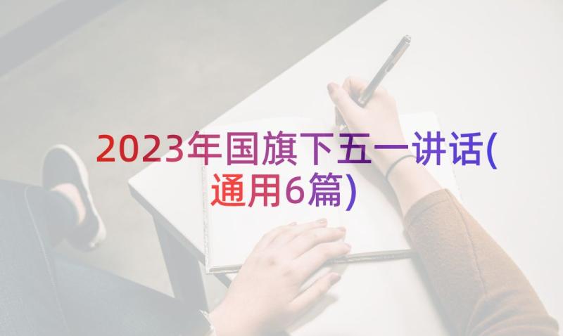 2023年国旗下五一讲话(通用6篇)