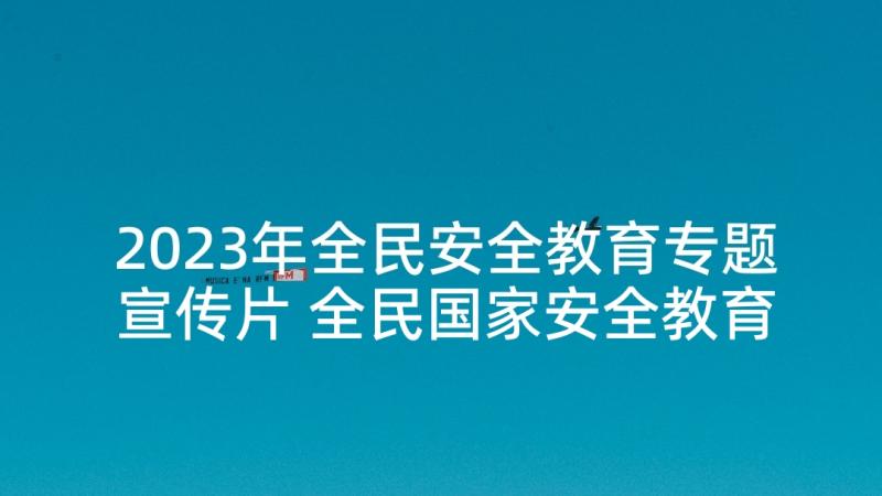 2023年全民安全教育专题宣传片 全民国家安全教育日宣传标语(优质9篇)