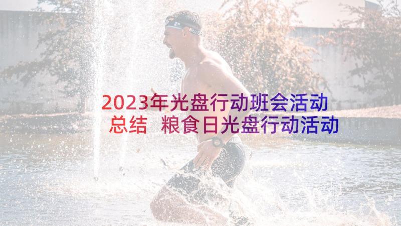 2023年光盘行动班会活动总结 粮食日光盘行动活动总结(实用10篇)