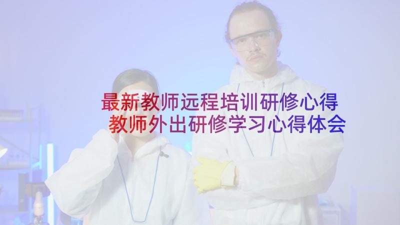 最新教师远程培训研修心得 教师外出研修学习心得体会(优秀6篇)