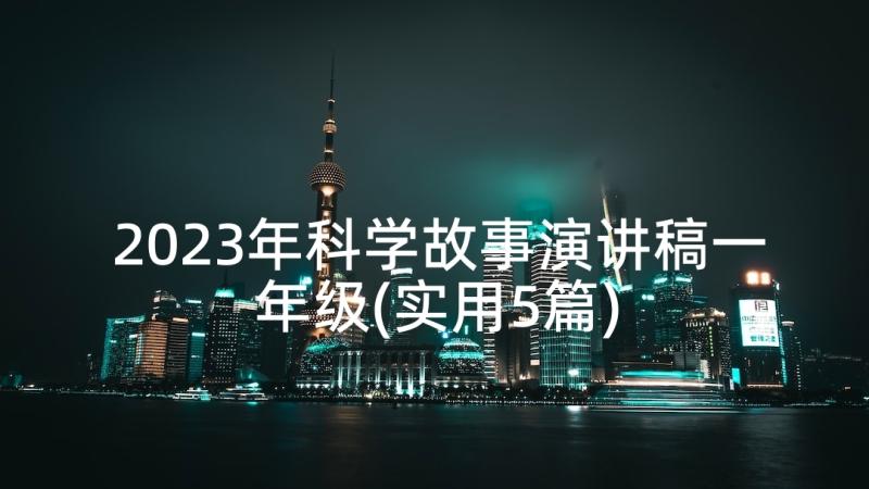 2023年科学故事演讲稿一年级(实用5篇)