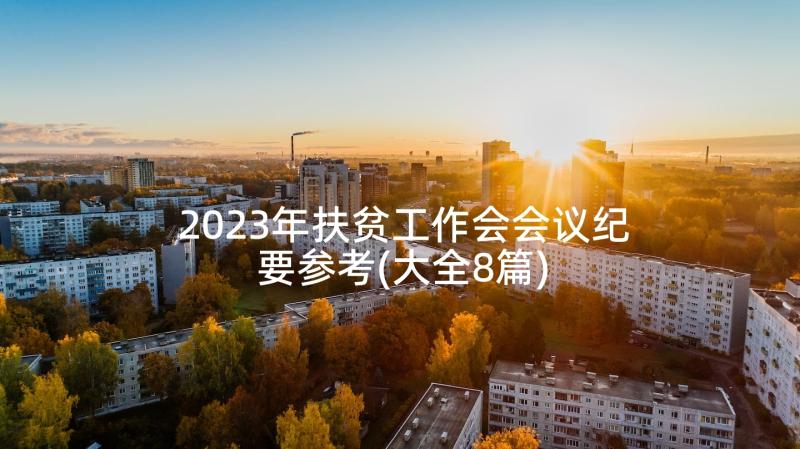 2023年扶贫工作会会议纪要参考(大全8篇)