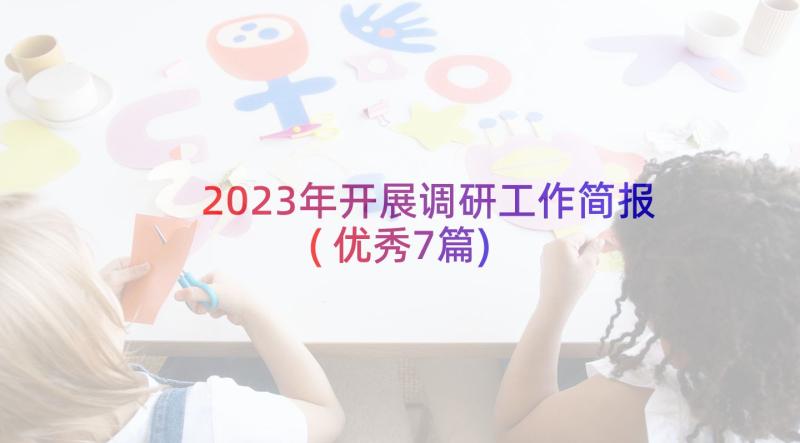 2023年开展调研工作简报(优秀7篇)