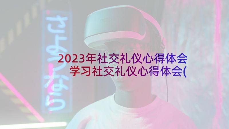 2023年社交礼仪心得体会 学习社交礼仪心得体会(实用7篇)