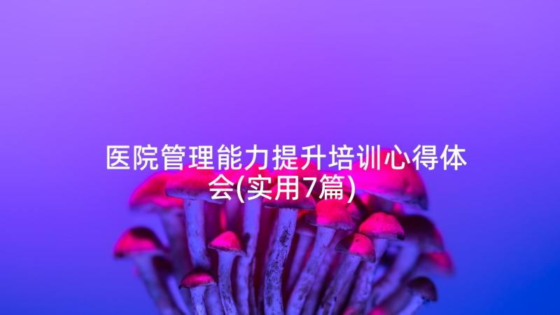 医院管理能力提升培训心得体会(实用7篇)