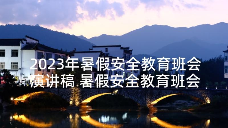 2023年暑假安全教育班会演讲稿 暑假安全教育班会教案(大全7篇)