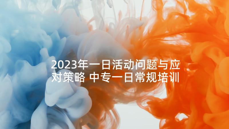 2023年一日活动问题与应对策略 中专一日常规培训心得体会(大全7篇)