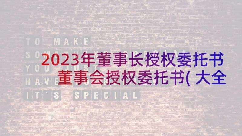 2023年董事长授权委托书 董事会授权委托书(大全5篇)