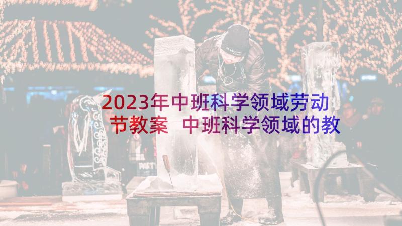 2023年中班科学领域劳动节教案 中班科学领域的教案(精选10篇)