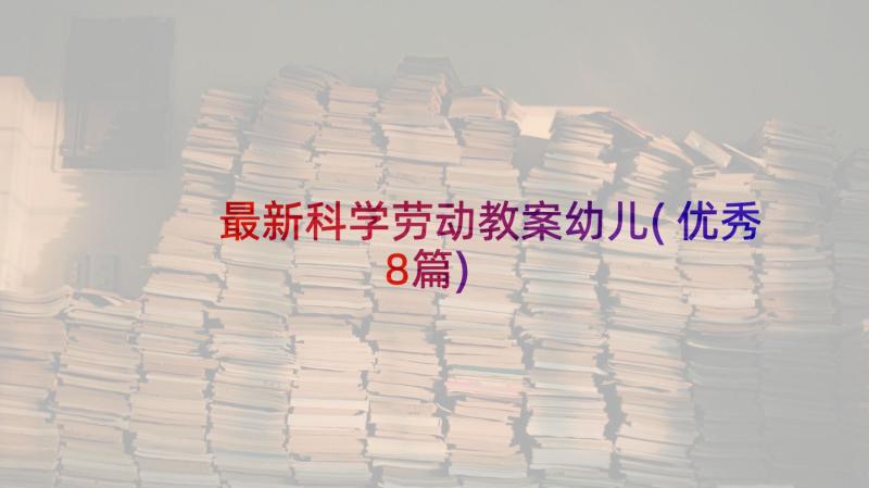 最新科学劳动教案幼儿(优秀8篇)