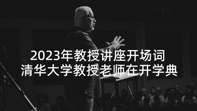 2023年教授讲座开场词 清华大学教授老师在开学典礼上的演讲词(优秀9篇)