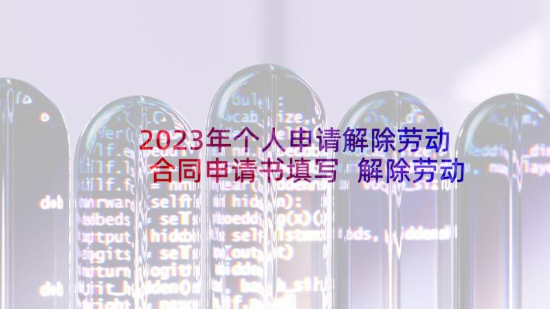 2023年个人申请解除劳动合同申请书填写 解除劳动合同申请书(优秀6篇)