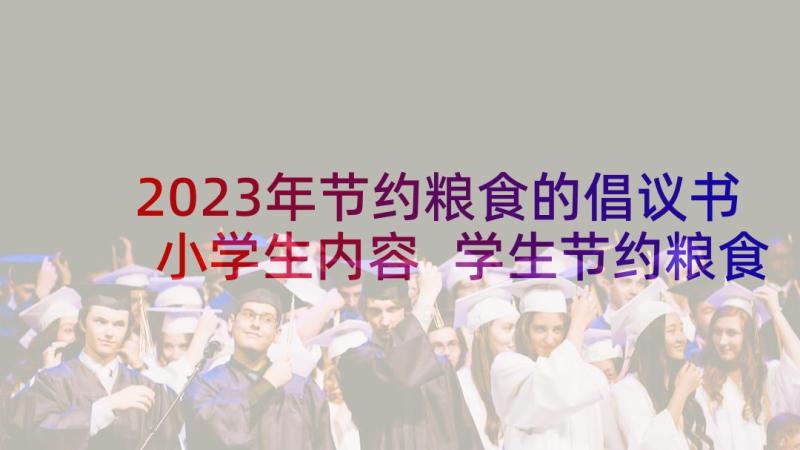 2023年节约粮食的倡议书小学生内容 学生节约粮食倡议书(优质5篇)