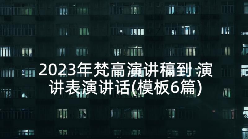 2023年梵高演讲稿到 演讲表演讲话(模板6篇)