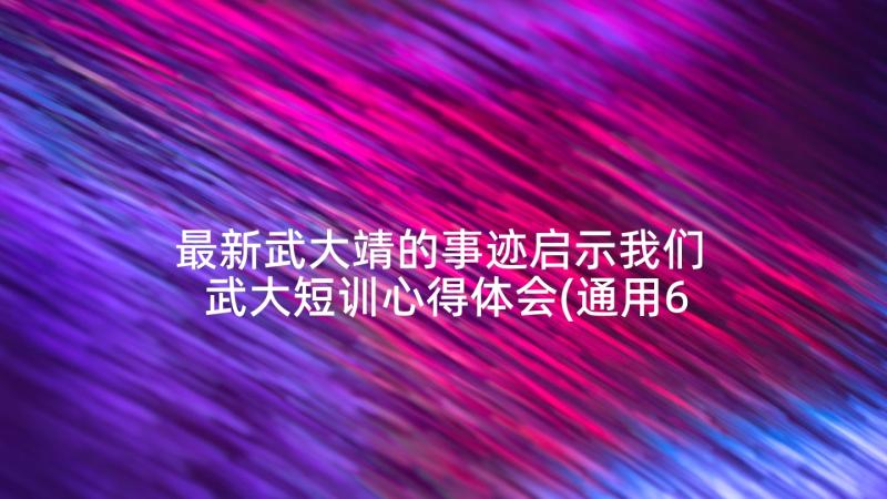 最新武大靖的事迹启示我们 武大短训心得体会(通用6篇)