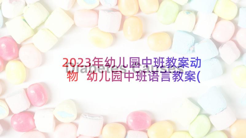 2023年幼儿园中班教案动物 幼儿园中班语言教案(优质6篇)