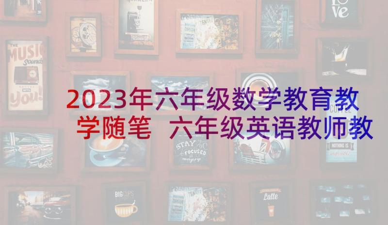 2023年六年级数学教育教学随笔 六年级英语教师教育随笔(优质5篇)