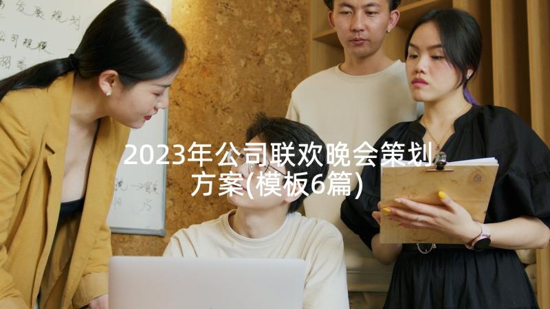 2023年公司联欢晚会策划方案(模板6篇)