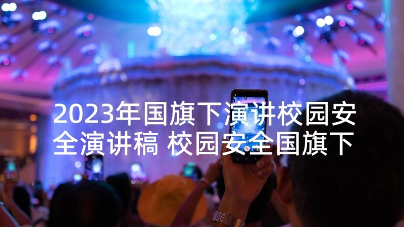 2023年国旗下演讲校园安全演讲稿 校园安全国旗下讲话稿(汇总10篇)