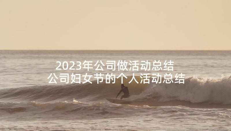 2023年公司做活动总结 公司妇女节的个人活动总结(优秀5篇)