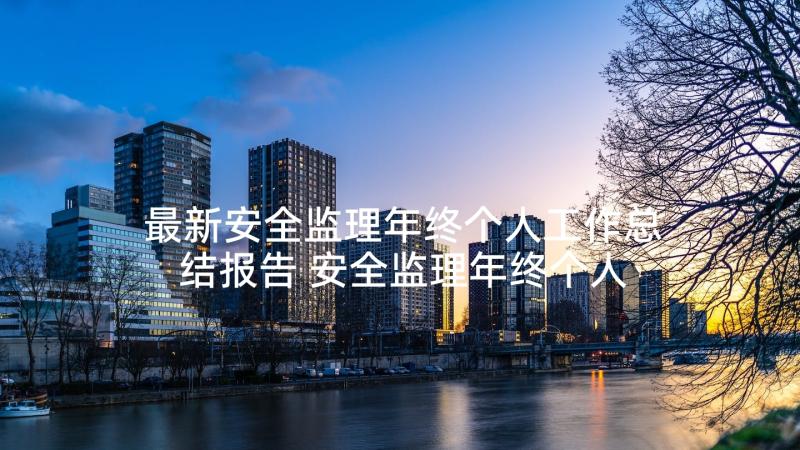 最新安全监理年终个人工作总结报告 安全监理年终个人工作总结(汇总7篇)