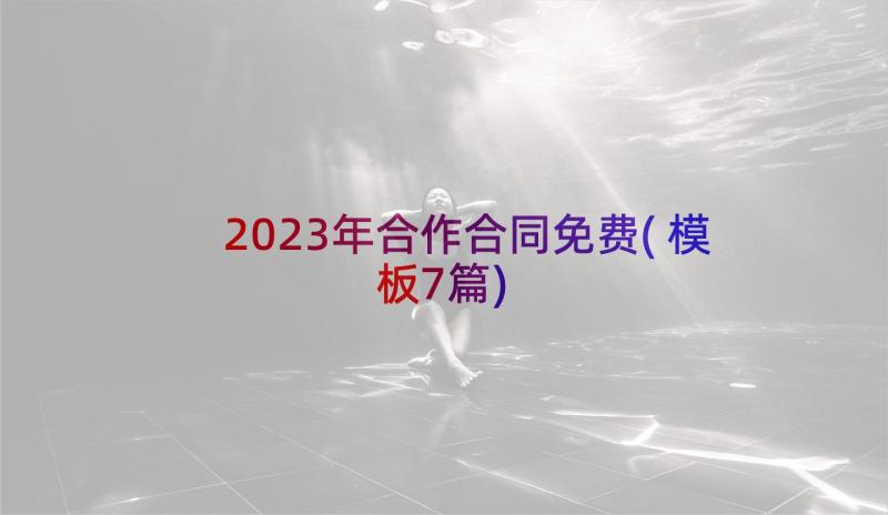 2023年合作合同免费(模板7篇)