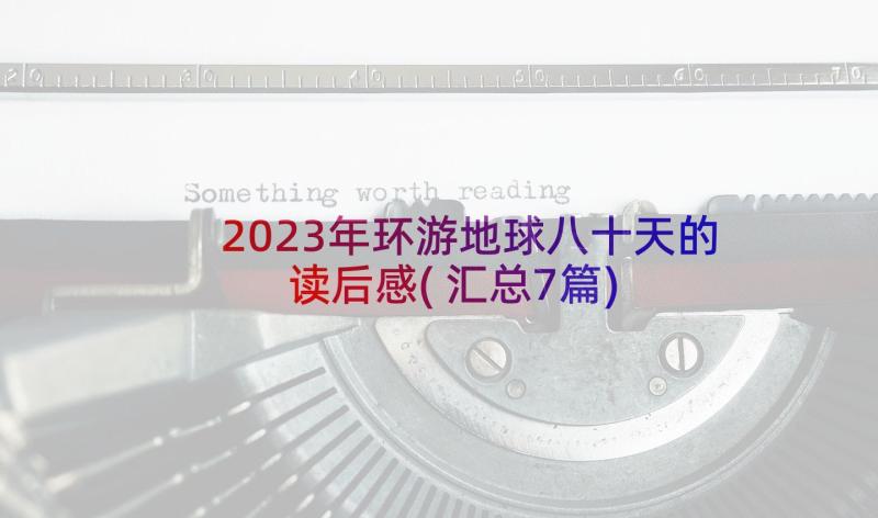 2023年环游地球八十天的读后感(汇总7篇)