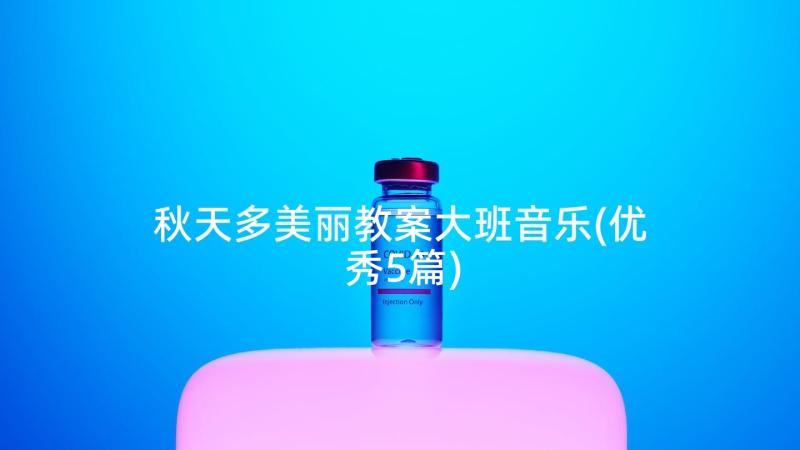 秋天多美丽教案大班音乐(优秀5篇)