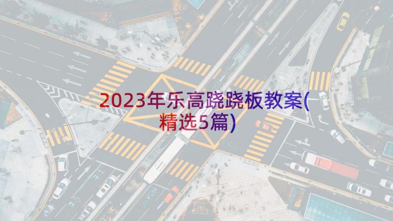2023年乐高跷跷板教案(精选5篇)