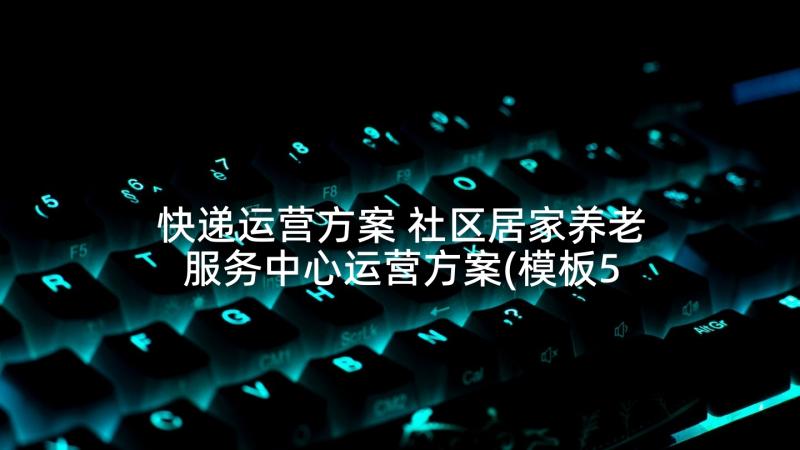 快递运营方案 社区居家养老服务中心运营方案(模板5篇)