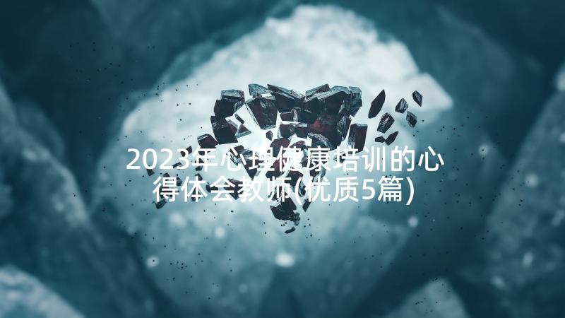 2023年心理健康培训的心得体会教师(优质5篇)