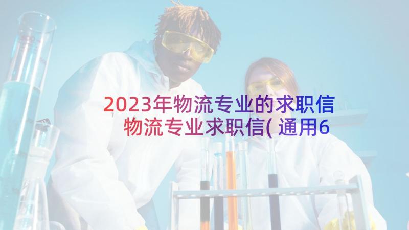 2023年物流专业的求职信 物流专业求职信(通用6篇)