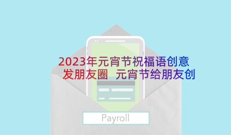 2023年元宵节祝福语创意发朋友圈 元宵节给朋友创意祝福语(实用5篇)