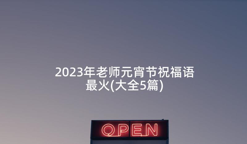 2023年老师元宵节祝福语最火(大全5篇)