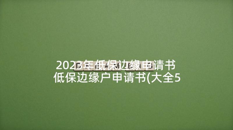 2023年低保边缘申请书 低保边缘户申请书(大全5篇)