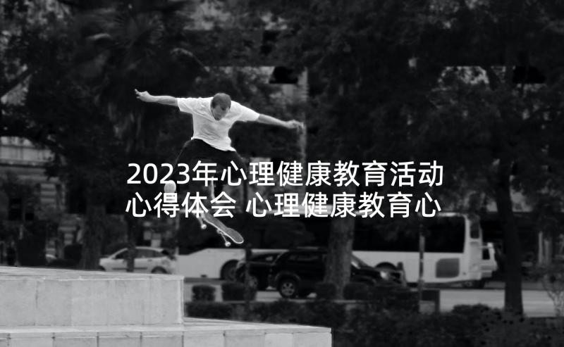 2023年心理健康教育活动心得体会 心理健康教育心得体会(大全7篇)