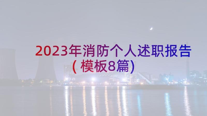 2023年消防个人述职报告(模板8篇)