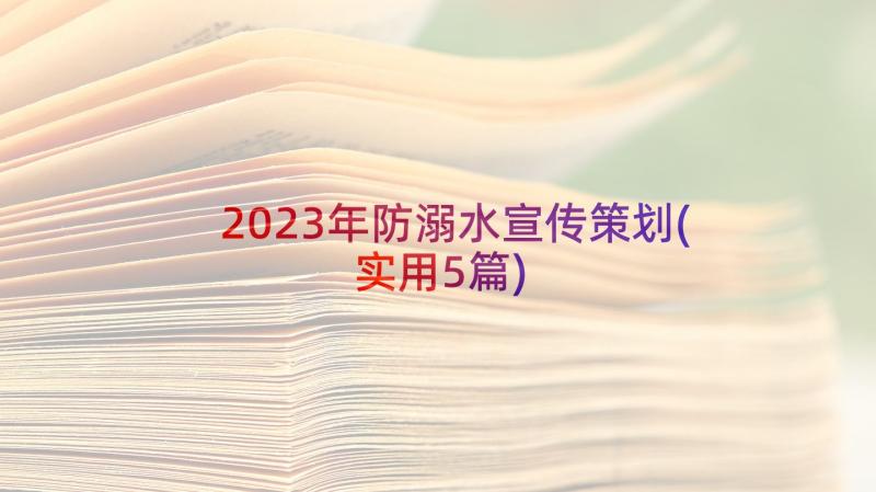 2023年防溺水宣传策划(实用5篇)