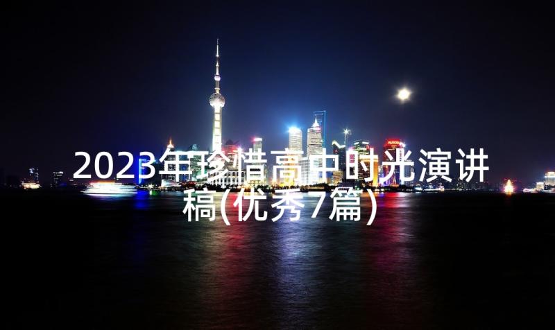 2023年珍惜高中时光演讲稿(优秀7篇)